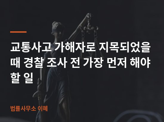 교통사고 가해자로 지목되었을 때 경찰 조사 전 가장 먼저 해야 할 일 업무사례 대표 이미지